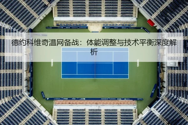 德约科维奇温网备战：体能调整与技术平衡深度解析