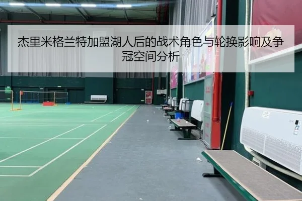 杰里米格兰特加盟湖人后的战术角色与轮换影响及争冠空间分析